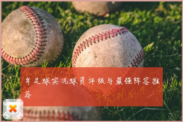 年足球实况球员评级与最强阵容推荐