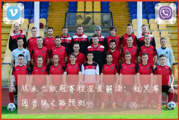 AC米兰欧冠赛程深度解读：红黑军团晋级之路预测