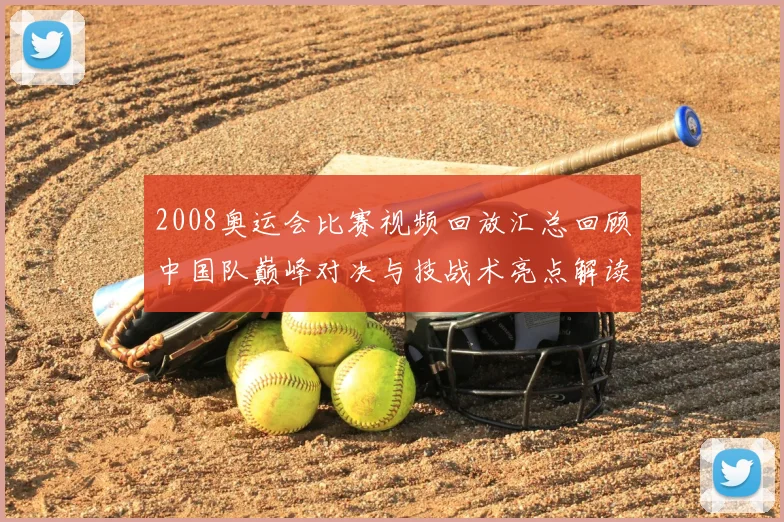 2008奥运会比赛视频回放汇总回顾中国队巅峰对决与技战术亮点解读