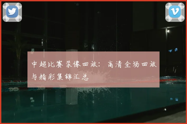中超比赛录像回放：高清全场回放与精彩集锦汇总