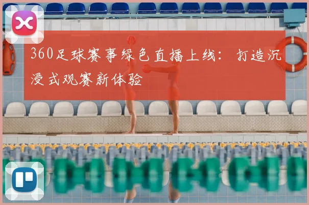 360足球赛事绿色直播上线：打造沉浸式观赛新体验