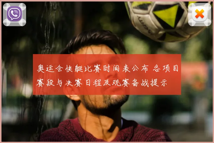 奥运会快艇比赛时间表公布 各项目赛段与决赛日程及观赛备战提示