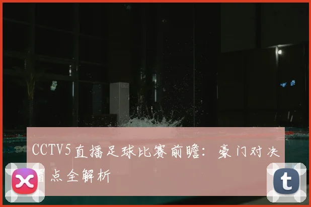 CCTV5直播足球比赛前瞻：豪门对决看点全解析