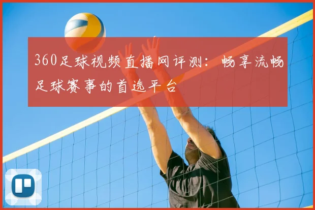 360足球视频直播网评测：畅享流畅足球赛事的首选平台