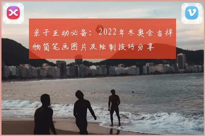 亲子互动必备：2022年冬奥会吉祥物简笔画图片及绘制技巧分享