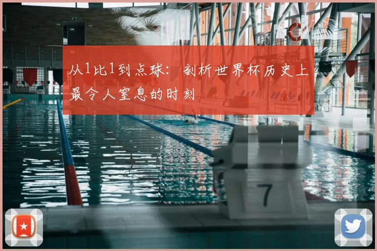 从1比1到点球：剖析世界杯历史上最令人窒息的时刻
