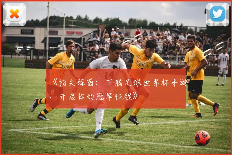 《指尖绿茵：下载足球世界杯手游，开启你的冠军征程》