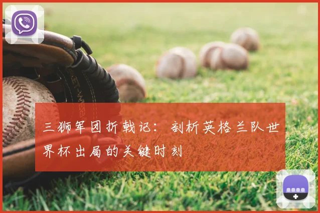 三狮军团折戟记:剖析英格兰队世界杯出局的关键时刻