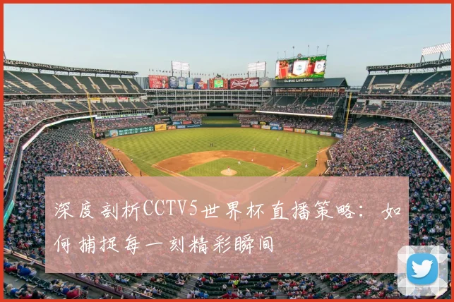 深度剖析CCTV5世界杯直播策略：如何捕捉每一刻精彩瞬间
