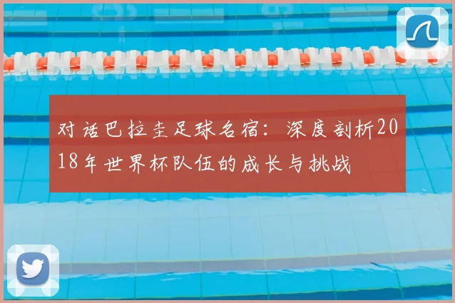 对话巴拉圭足球名宿：深度剖析2018年世界杯队伍的成长与挑战