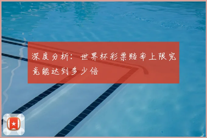深度分析：世界杯彩票赔率上限究竟能达到多少倍