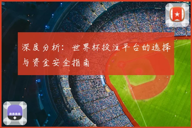 深度分析：世界杯投注平台的选择与资金安全指南