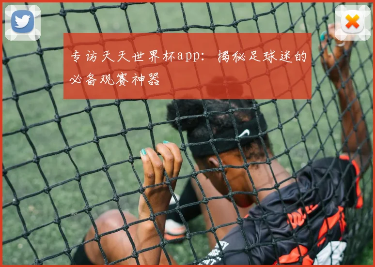 专访天天世界杯app：揭秘足球迷的必备观赛神器