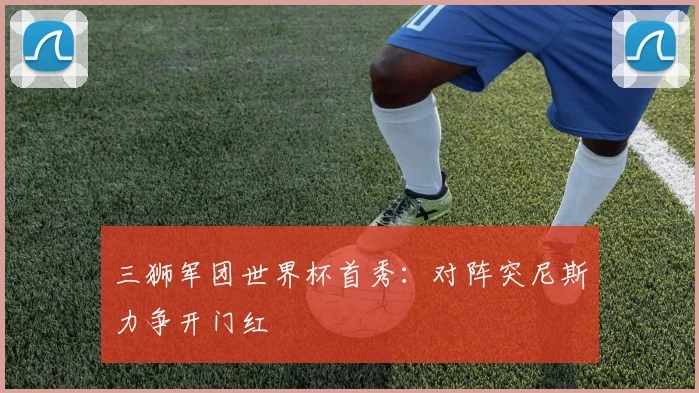 三狮军团世界杯首秀:对阵突尼斯力争开门红