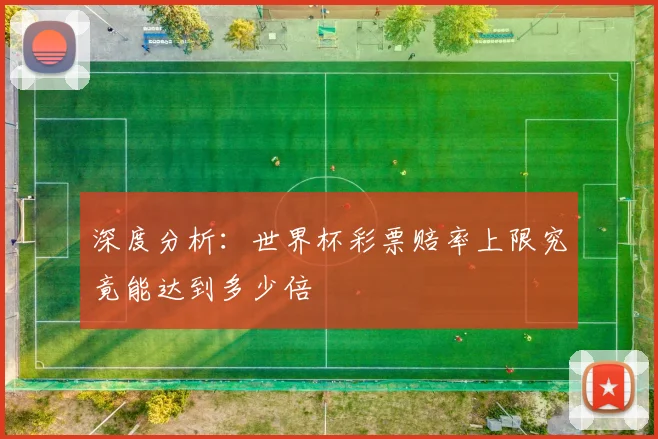 深度分析：世界杯彩票赔率上限究竟能达到多少倍