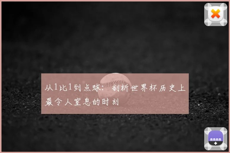 从1比1到点球：剖析世界杯历史上最令人窒息的时刻